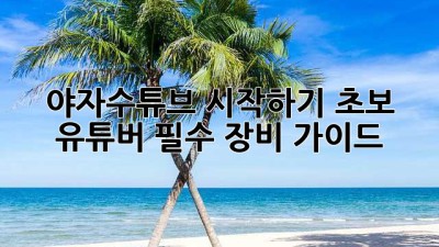 야자수튜브 시작하기: 초보 유튜버 필수 장비 가이드