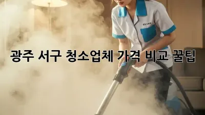 광주 서구 청소업체 가격 비교 꿀팁🍯