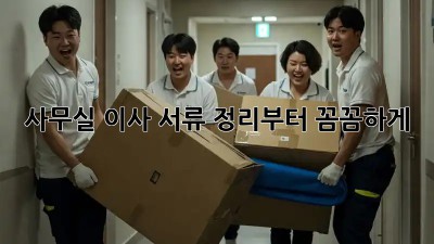 사무실 이사? 서류 정리부터 꼼꼼하게!